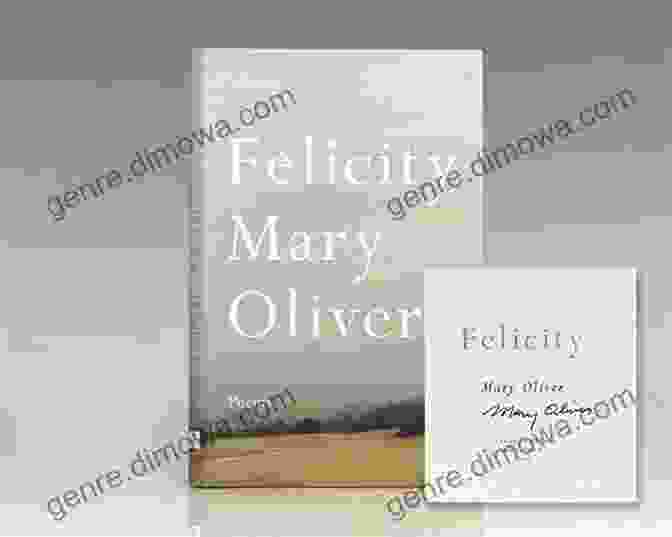 Felicity Poems By Mary Oliver Explores The Profound Connection Between Nature And Human Emotions Felicity: Poems Mary Oliver