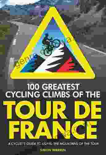 100 Greatest Cycling Climbs of the Tour de France: A Cyclist s Guide to Riding the Mountains of the Tour