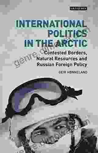 International Politics In The Arctic: Contested Borders Natural Resources And Russian Foreign Policy (Library Of Arctic Studies 3)