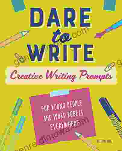 Dare To Write: Creative Writing Prompts For Young People And Word Rebels Everywhere