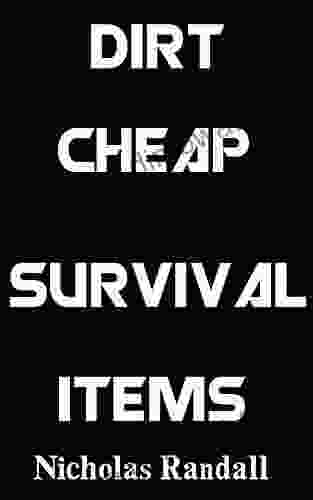 Dirt Cheap Survival Items: Inexpensive Yet Highly Effective Survival Items To Help You Prepare For Disaster On A Serious Budget