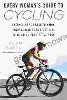 Every Woman S Guide To Cycling: Everything You Need To Know From Buying Your First Bike To Winning Your First Race: Everything You Need To Know From Your First Bike ToWinning Your First Ra Ce