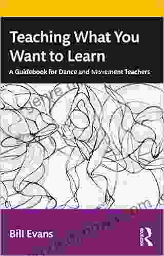 Teaching What You Want To Learn: A Guidebook For Dance And Movement Teachers