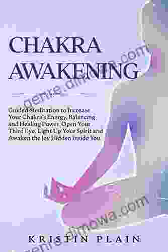 CHAKRA AWAKENING: Guided Meditation to Increase Your Chakra s Energy Balancing and Healing Power Open Your Third Eye Light Up Your Spirit and Awaken the Joy Hidden Inside You