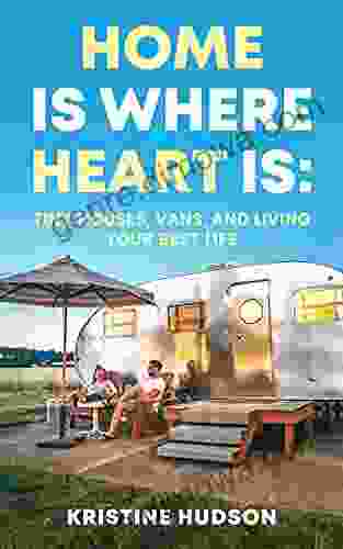 Home Is Where Heart Is: Tiny Houses Vans And Living Your Best Life (Van Life)