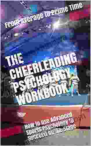 The Cheerleading Psychology Workbook: How To Use Advanced Sports Psychology To Succeed On The Stage