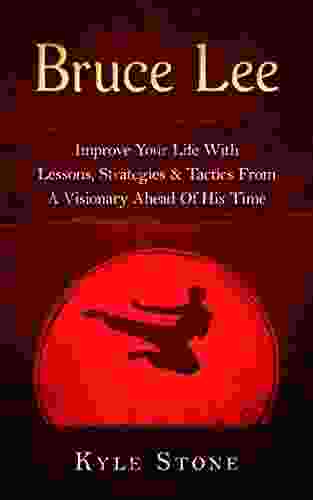 Bruce Lee: Improve Your Life With Lessons Strategies Tactics From A Visionary Ahead Of His Time (Jeet Kune Do MMA Kempo Karate)