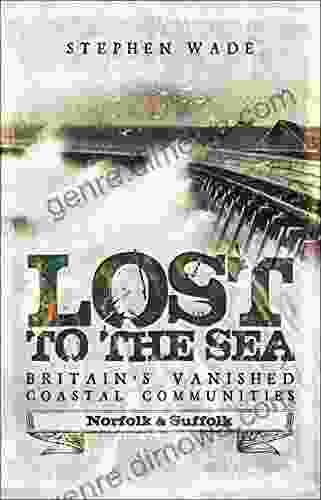 Lost To The Sea Britain S Vanished Coastal Communities: Norfolk And Suffolk