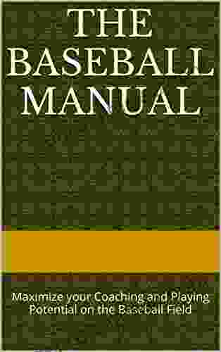 The Baseball Manual: Maximize Your Coaching And Playing Potential On The Baseball Field