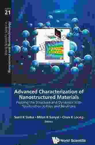 Advanced Characterization Of Nanostructured Materials: Probing The Structure And Dynamics With Synchrotron X rays And Neutrons (World Scientific In Nanoscience And Nanotechnology 21)