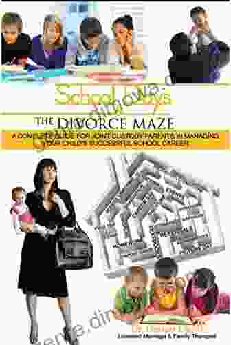 School Days And The Divorce Maze: A Complete Guyide For Joint Custody Parents In Managing Your Childs Successful School Career