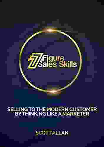 7 Figure Sales Skills: Selling To The Modern Customer By Thinking Like A Marketer