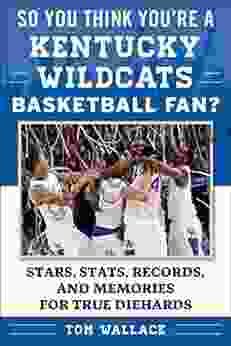 So You Think You Re A Kentucky Wildcats Basketball Fan?: Stars Stats Records And Memories For True Diehards (So You Think You Re A Team Fan)