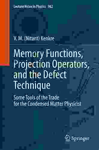 Memory Functions Projection Operators And The Defect Technique: Some Tools Of The Trade For The Condensed Matter Physicist (Lecture Notes In Physics 982)