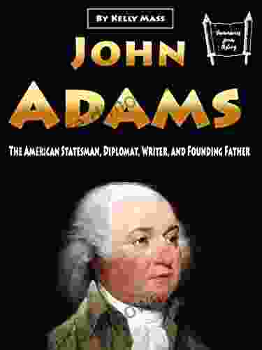 John Adams: The American Statesman Diplomat Writer And Founding Father