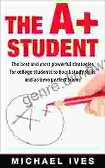 The A+ Student: The Best And Most Powerful Strategies For College Students To Boost Study Skills And Achieve Perfect Scores (Study Skills Strategies Study Guide Study Secrets Scoring High)