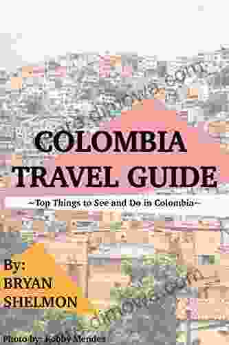 Colombia Travel Guide: Top Things to See and Do in Colombia : The Best Colombia Travel Guide for Visiting Colombia