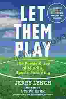 Let Them Play: The Mindful Way To Parent Kids For Fun And Success In Sports