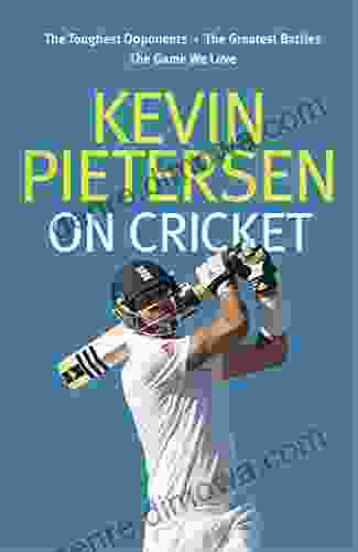 Kevin Pietersen On Cricket: The Toughest Opponents The Greatest Battles The Game We Love