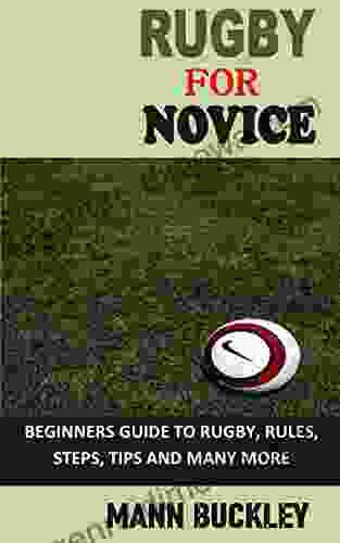 RUGBY FOR NOVICE: BEGINNERS GUIDE TO RUGBY RULES STEPS TIPS AND MANY MORE