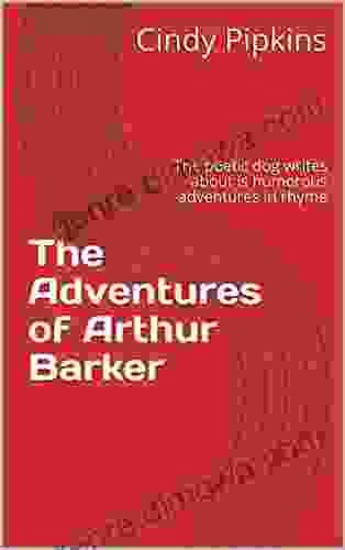 The Adventures Of Arthur Barker : The Poetic Dog That Writes About His Humorous Adventures In Rhyme