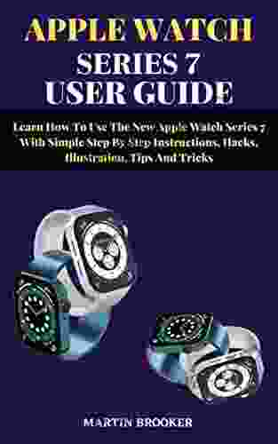 APPLE WATCH 7 USER GUIDE: Learn How To Use And Maximize The Features Of The New Apple Watch 7 With Simple Step By Step Instructions Hacks Illustration WatchOS 8 Tips Trick