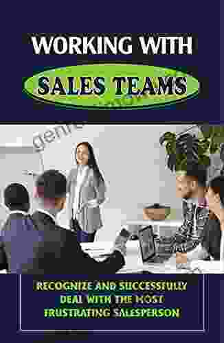 Working With Sales Teams: Recognize And Successfully Deal With The Most Frustrating Salesperson: The Simple Way To Work With Sales Teams