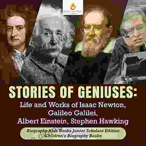 Stories Of Geniuses : Life And Works Of Isaac Newton Galileo Galilei Albert Einstein Stephen Hawking Biography Kids Junior Scholars Edition Children S Biography