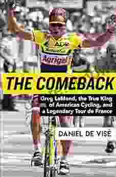 The Comeback: Greg LeMond The True King Of American Cycling And A Legendary Tour De France