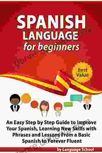 Spanish Language for Beginners: An Easy Step by Step Guide to Improve Your Spanish Learning New Skills with Phrases and Lessons From a Basic Spanish to Forever Fluent