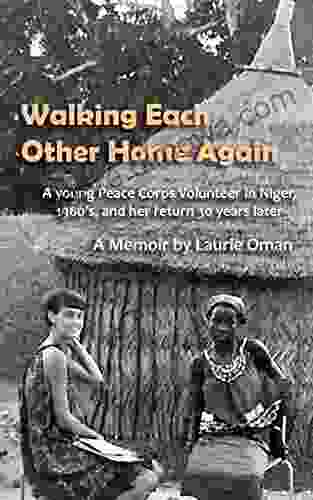 Walking Each Other Home Again: A Young Peace Corps Volunteer In Niger 1960 S And Her Return 30 Years Later