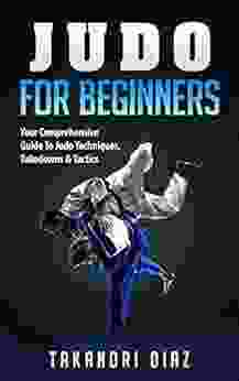 Judo For Beginners: Your Comprehensive Guide To Judo Techniques Takedowns Tactics (BJJ Judo Mixed Martial Arts Boxing)